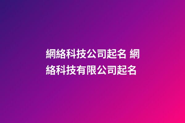 網絡科技公司起名 網絡科技有限公司起名-第1張-公司起名-玄機派